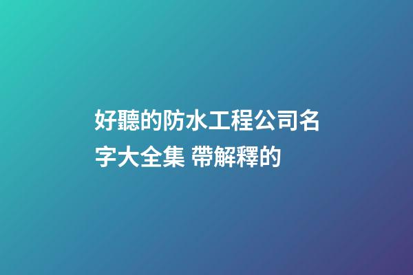 好聽的防水工程公司名字大全集 帶解釋的-第1張-公司起名-玄機(jī)派